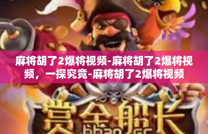 麻将胡了2爆将视频-麻将胡了2爆将视频，一探究竟-麻将胡了2爆将视频