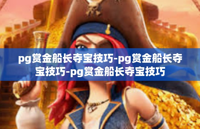 pg赏金船长夺宝技巧-pg赏金船长夺宝技巧-pg赏金船长夺宝技巧