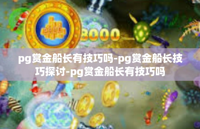 pg赏金船长有技巧吗-pg赏金船长技巧探讨-pg赏金船长有技巧吗