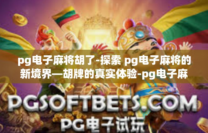 pg电子麻将胡了-探索 pg电子麻将的新境界—胡牌的真实体验-pg电子麻将胡了