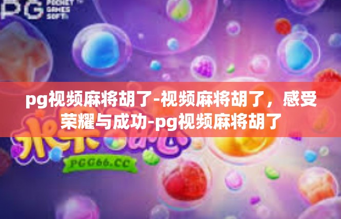 pg视频麻将胡了-视频麻将胡了，感受荣耀与成功-pg视频麻将胡了