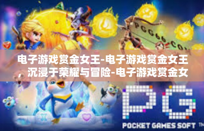 电子游戏赏金女王-电子游戏赏金女王，沉浸于荣耀与冒险-电子游戏赏金女王