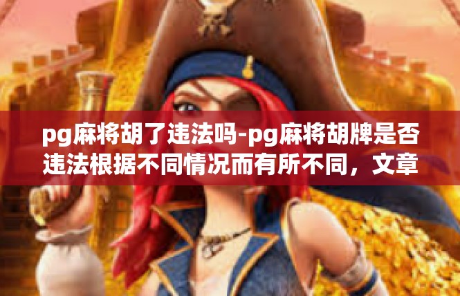 pg麻将胡了违法吗-pg麻将胡牌是否违法根据不同情况而有所不同，文章标题，深入解析麻将游戏中胡牌的界限及其法律背景-pg麻将胡了违法吗