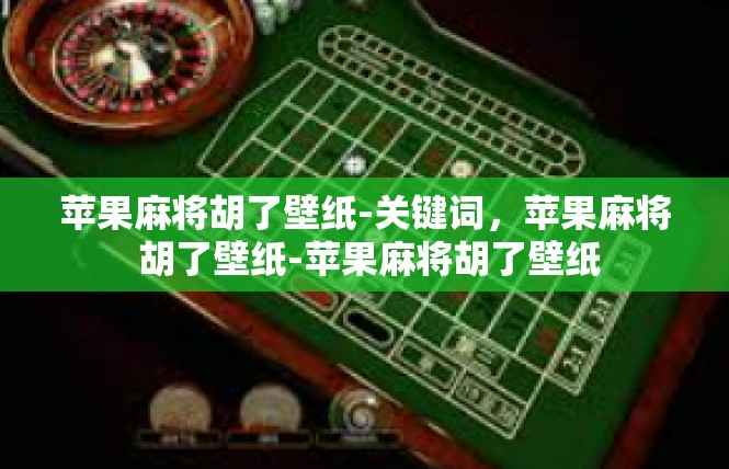 苹果麻将胡了壁纸-关键词，苹果麻将 胡了壁纸-苹果麻将胡了壁纸