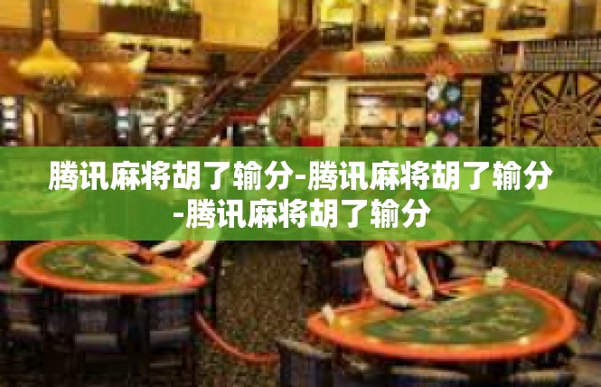 腾讯麻将胡了输分-腾讯麻将胡了输分-腾讯麻将胡了输分