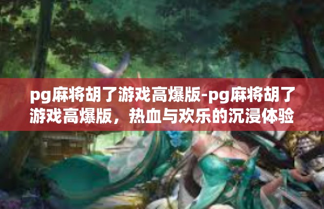 pg麻将胡了游戏高爆版-pg麻将胡了游戏高爆版，热血与欢乐的沉浸体验-pg麻将胡了游戏高爆版