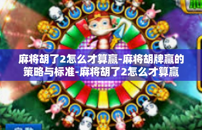 麻将胡了2怎么才算赢-麻将胡牌赢的策略与标准-麻将胡了2怎么才算赢