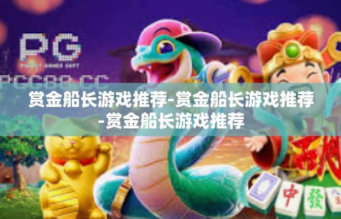赏金船长游戏推荐-赏金船长游戏推荐-赏金船长游戏推荐