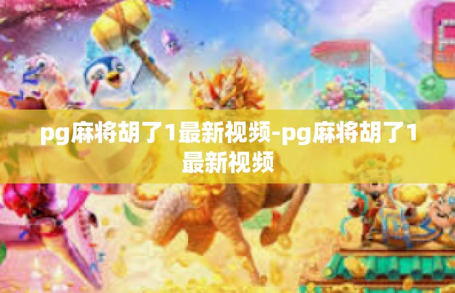 pg麻将胡了1最新视频-pg麻将胡了1最新视频