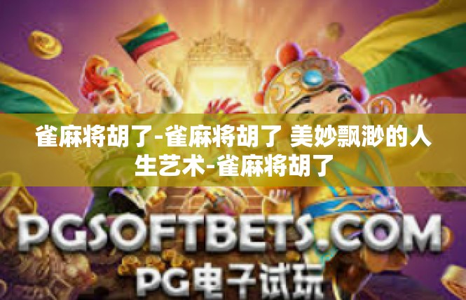 雀麻将胡了-雀麻将胡了 美妙飘渺的人生艺术-雀麻将胡了