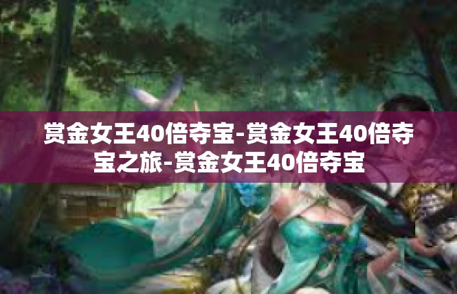 赏金女王40倍夺宝-赏金女王40倍夺宝之旅-赏金女王40倍夺宝