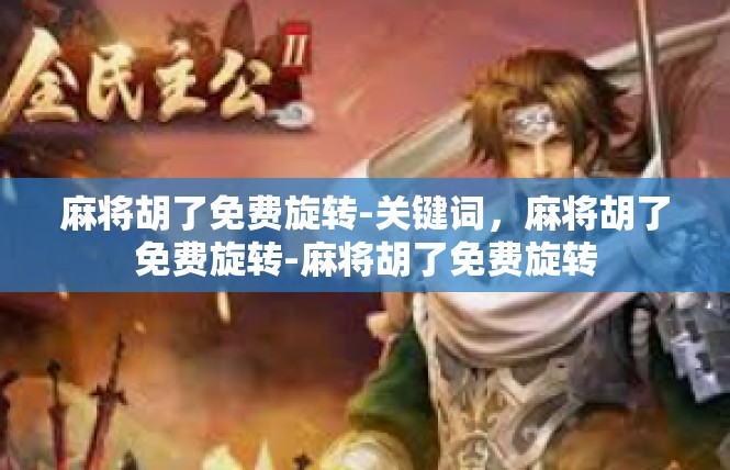 麻将胡了免费旋转-关键词，麻将胡了免费旋转-麻将胡了免费旋转