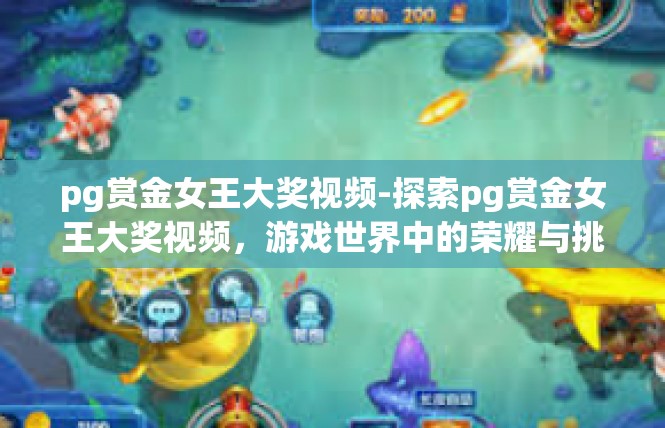 pg赏金女王大奖视频-探索pg赏金女王大奖视频，游戏世界中的荣耀与挑战-pg赏金女王大奖视频