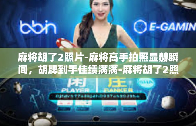 麻将胡了2照片-麻将高手拍照显赫瞬间，胡牌到手佳绩满满-麻将胡了2照片