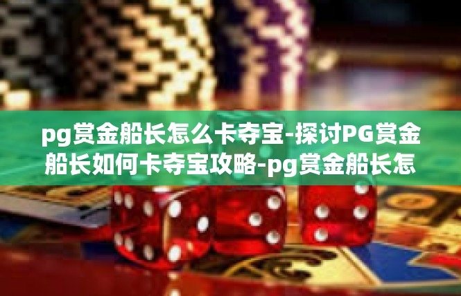 pg赏金船长怎么卡夺宝-探讨PG赏金船长如何卡夺宝攻略-pg赏金船长怎么卡夺宝