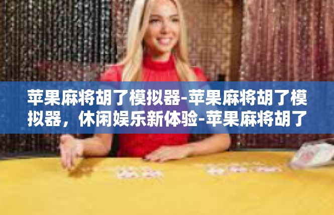 苹果麻将胡了模拟器-苹果麻将胡了模拟器，休闲娱乐新体验-苹果麻将胡了模拟器