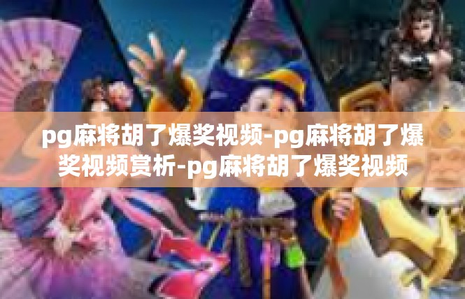 pg麻将胡了爆奖视频-pg麻将胡了爆奖视频赏析-pg麻将胡了爆奖视频