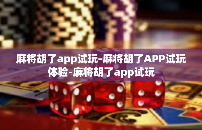 麻将胡了app试玩-麻将胡了APP试玩体验-麻将胡了app试玩