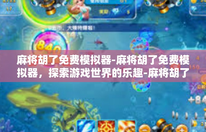 麻将胡了免费模拟器-麻将胡了免费模拟器，探索游戏世界的乐趣-麻将胡了免费模拟器