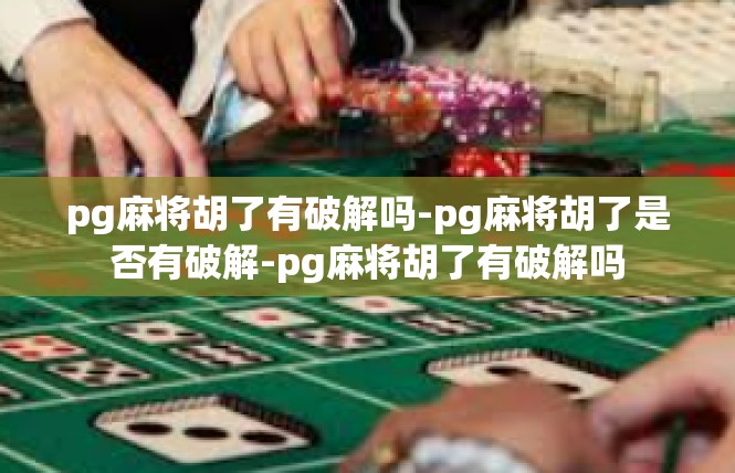 pg麻将胡了有破解吗-pg麻将胡了是否有破解-pg麻将胡了有破解吗