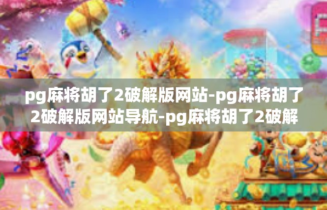 pg麻将胡了2破解版网站-pg麻将胡了2破解版网站导航-pg麻将胡了2破解版网站