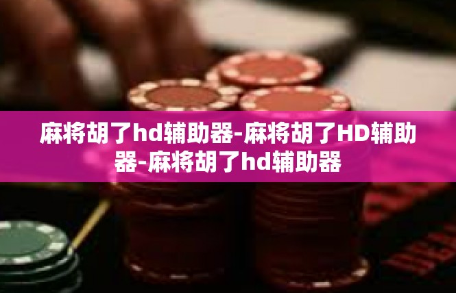 麻将胡了hd辅助器-麻将胡了HD辅助器-麻将胡了hd辅助器
