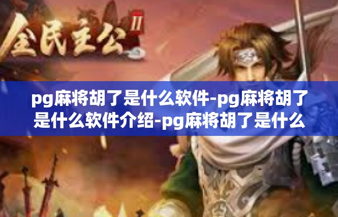 pg麻将胡了是什么软件-pg麻将胡了是什么软件介绍-pg麻将胡了是什么软件