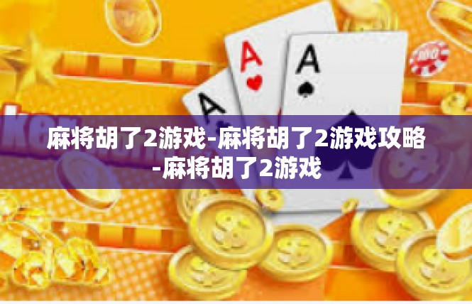 麻将胡了2游戏-麻将胡了2游戏攻略-麻将胡了2游戏