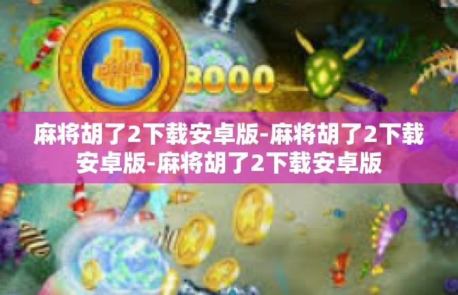 麻将胡了2下载安卓版-麻将胡了2下载安卓版-麻将胡了2下载安卓版