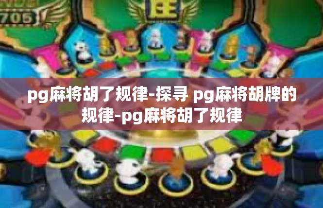 pg麻将胡了规律-探寻 pg麻将胡牌的规律-pg麻将胡了规律