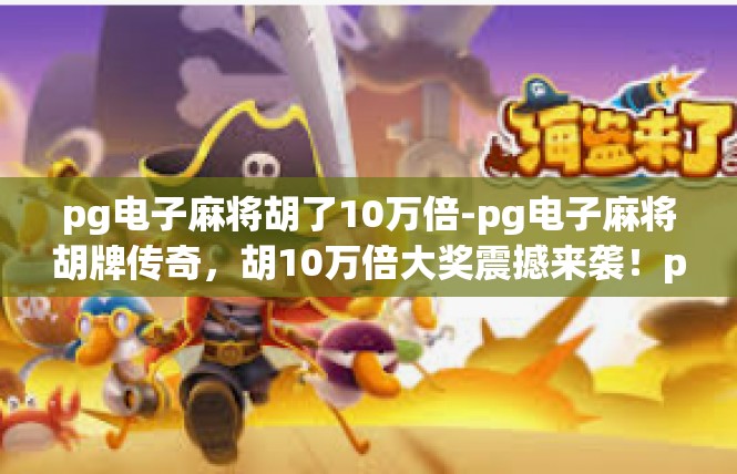 pg电子麻将胡了10万倍-pg电子麻将胡牌传奇，胡10万倍大奖震撼来袭！pg电子麻将胡了10万倍