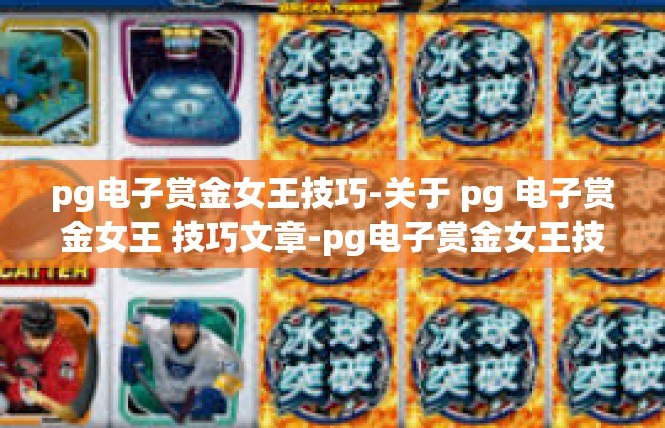 pg电子赏金女王技巧-关于 pg 电子赏金女王 技巧文章-pg电子赏金女王技巧