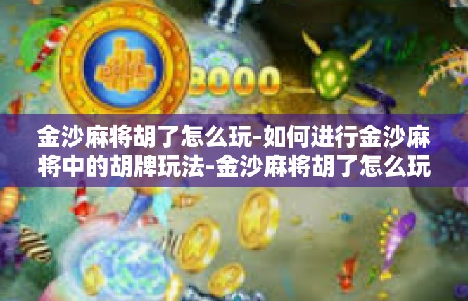 金沙麻将胡了怎么玩-如何进行金沙麻将中的胡牌玩法-金沙麻将胡了怎么玩