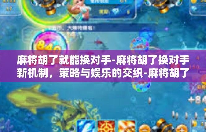 麻将胡了就能换对手-麻将胡了换对手新机制，策略与娱乐的交织-麻将胡了就能换对手