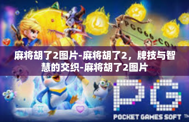 麻将胡了2图片-麻将胡了2，牌技与智慧的交织-麻将胡了2图片