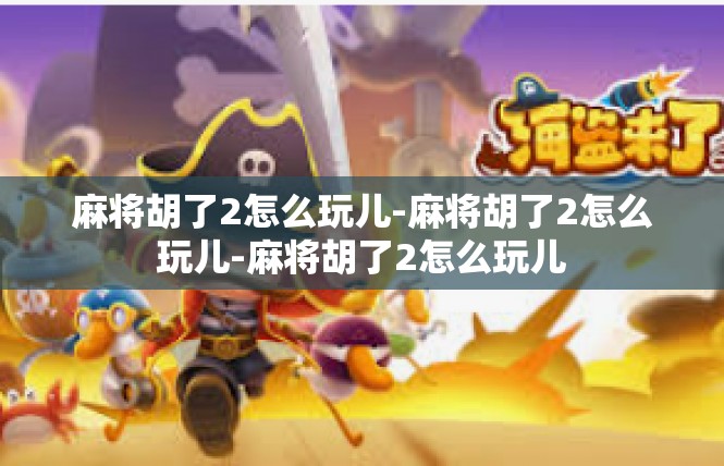 麻将胡了2怎么玩儿-麻将胡了2怎么玩儿-麻将胡了2怎么玩儿