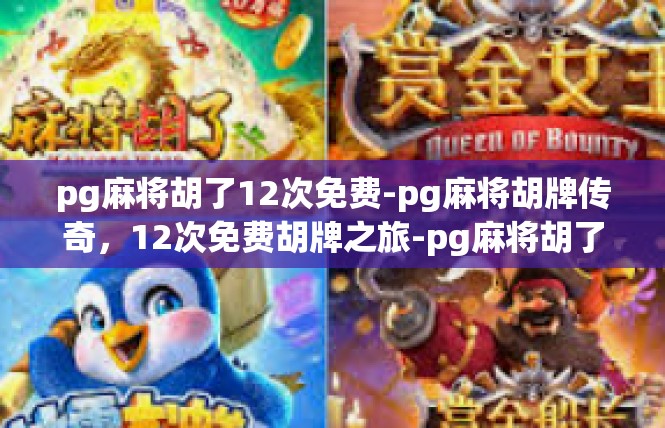 pg麻将胡了12次免费-pg麻将胡牌传奇，12次免费胡牌之旅-pg麻将胡了12次免费