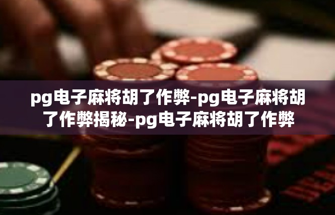 pg电子麻将胡了作弊-pg电子麻将胡了作弊揭秘-pg电子麻将胡了作弊