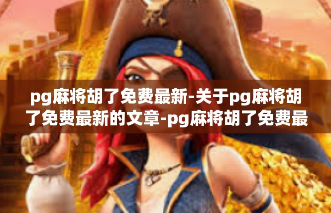 pg麻将胡了免费最新-关于pg麻将胡了免费最新的文章-pg麻将胡了免费最新