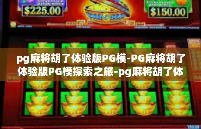 pg麻将胡了体验版PG模-PG麻将胡了体验版PG模探索之旅-pg麻将胡了体验版PG模