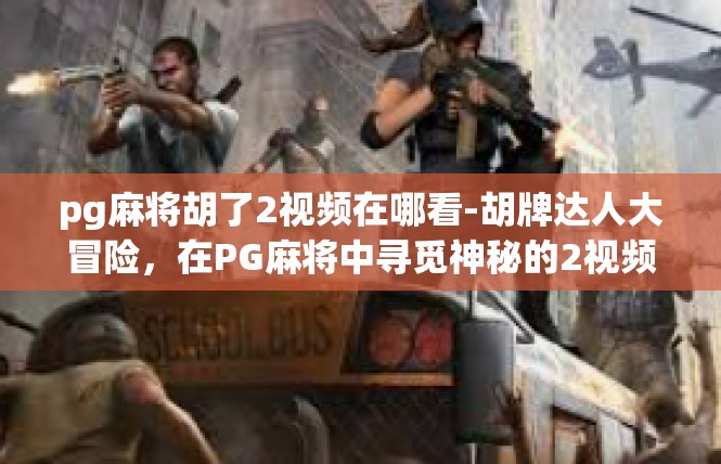 pg麻将胡了2视频在哪看-胡牌达人大冒险，在PG麻将中寻觅神秘的2视频观赏地点-pg麻将胡了2视频在哪看