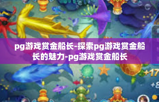 pg游戏赏金船长-探索pg游戏赏金船长的魅力-pg游戏赏金船长