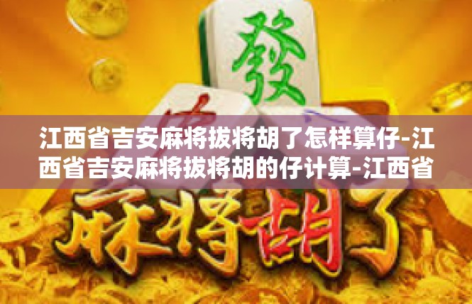 江西省吉安麻将拔将胡了怎样算仔-江西省吉安麻将拔将胡的仔计算-江西省吉安麻将拔将胡了怎样算仔