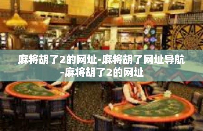 麻将胡了2的网址-麻将胡了网址导航-麻将胡了2的网址