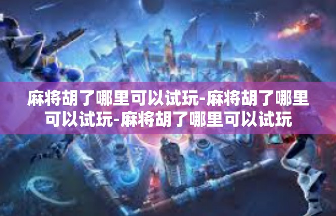 麻将胡了哪里可以试玩-麻将胡了哪里可以试玩-麻将胡了哪里可以试玩