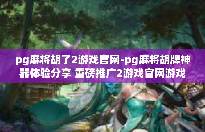 pg麻将胡了2游戏官网-pg麻将胡牌神器体验分享 重磅推广2游戏官网游戏新优惠-pg麻将胡了2游戏官网