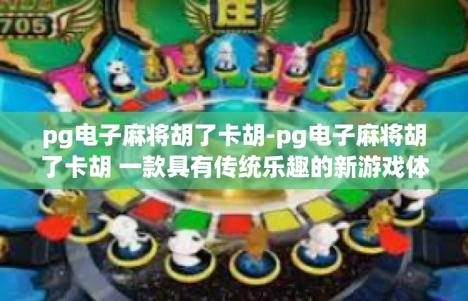 pg电子麻将胡了卡胡-pg电子麻将胡了卡胡 一款具有传统乐趣的新游戏体验-pg电子麻将胡了卡胡
