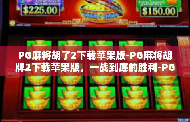 PG麻将胡了2下载苹果版-PG麻将胡牌2下载苹果版，一战到底的胜利-PG麻将胡了2下载苹果版