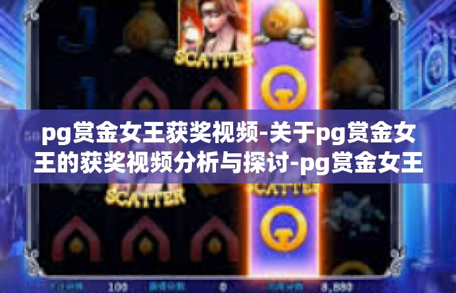 pg赏金女王获奖视频-关于pg赏金女王的获奖视频分析与探讨-pg赏金女王获奖视频