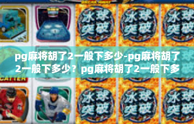 pg麻将胡了2一般下多少-pg麻将胡了2一般下多少？pg麻将胡了2一般下多少